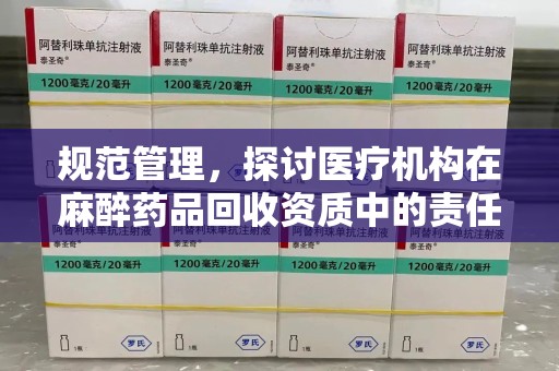 廊坊规范管理，探讨医疗机构在麻醉药品回收资质中的责任与挑战
