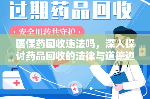 廊坊医保药回收违法吗，深入探讨药品回收的法律与道德边界