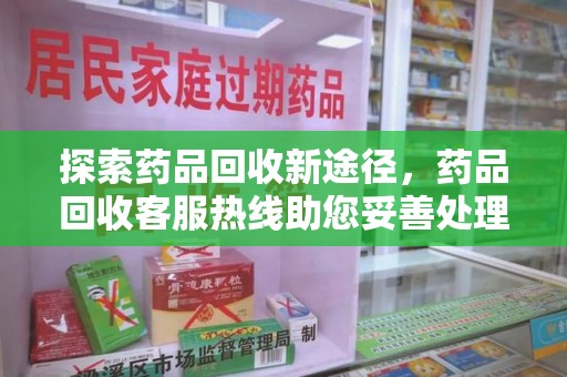 廊坊探索药品回收新途径，药品回收客服热线助您妥善处理闲置药物