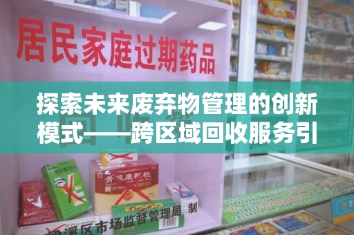 廊坊探索未来废弃物管理的创新模式——跨区域回收服务引领环保新趋势