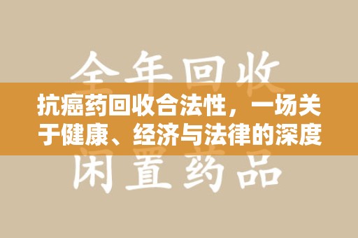 廊坊抗癌药回收合法性，一场关于健康、经济与法律的深度探讨