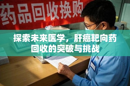 廊坊探索未来医学，肝癌靶向药回收的突破与挑战
