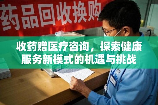 廊坊收药赠医疗咨询，探索健康服务新模式的机遇与挑战
