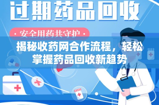 廊坊揭秘收药网合作流程，轻松掌握药品回收新趋势