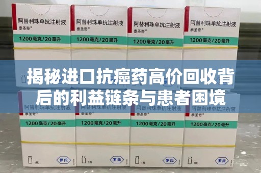 廊坊揭秘进口抗癌药高价回收背后的利益链条与患者困境
