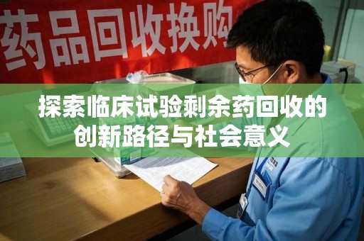 廊坊探索临床试验剩余药回收的创新路径与社会意义