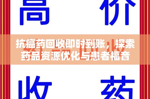 廊坊抗癌药回收即时到账，探索药品资源优化与患者福音