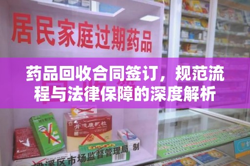 廊坊药品回收合同签订，规范流程与法律保障的深度解析