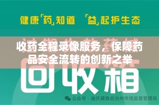廊坊收药全程录像服务，保障药品安全流转的创新之举