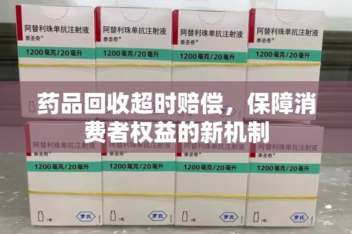 廊坊药品回收超时赔偿，保障消费者权益的新机制