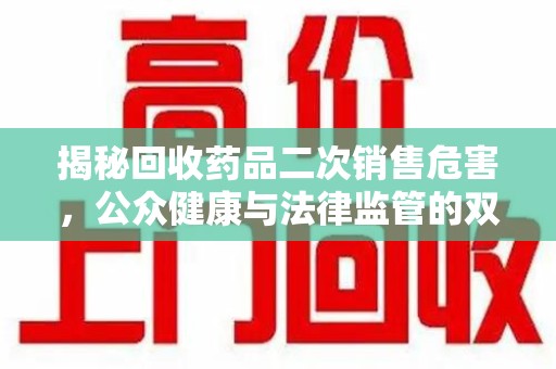 廊坊揭秘回收药品二次销售危害，公众健康与法律监管的双重挑战
