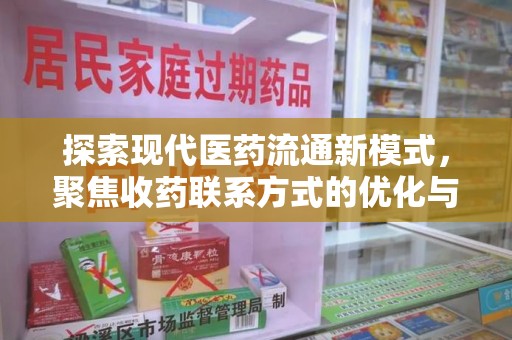 廊坊探索现代医药流通新模式，聚焦收药联系方式的优化与未来