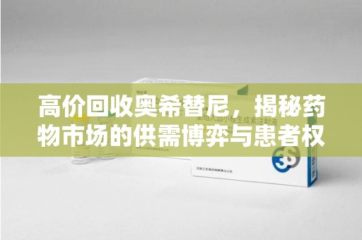 廊坊高价回收奥希替尼，揭秘药物市场的供需博弈与患者权益