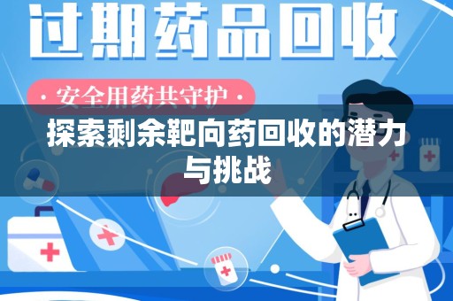 廊坊探索剩余靶向药回收的潜力与挑战