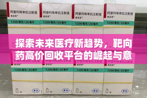 廊坊探索未来医疗新趋势，靶向药高价回收平台的崛起与意义